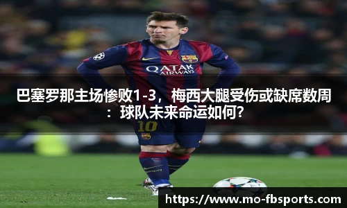巴塞罗那主场惨败1-3，梅西大腿受伤或缺席数周：球队未来命运如何？