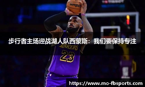 步行者主场迎战湖人队西蒙斯：我们要保持专注