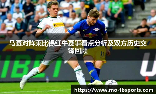 马赛对阵莱比锡红牛赛事看点分析及双方历史交锋回顾