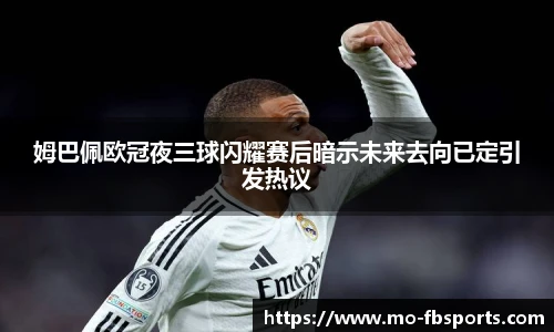 姆巴佩欧冠夜三球闪耀赛后暗示未来去向已定引发热议
