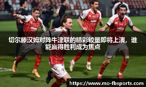 切尔滕汉姆对阵牛津联的精彩较量即将上演，谁能赢得胜利成为焦点
