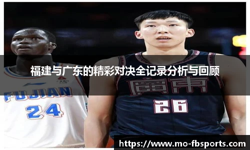 福建与广东的精彩对决全记录分析与回顾